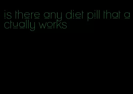 is there any diet pill that actually works