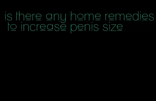 is there any home remedies to increase penis size