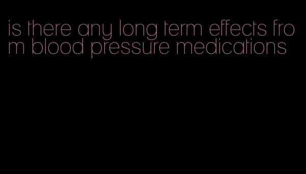 is there any long term effects from blood pressure medications