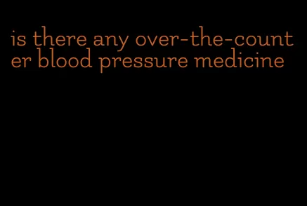 is there any over-the-counter blood pressure medicine