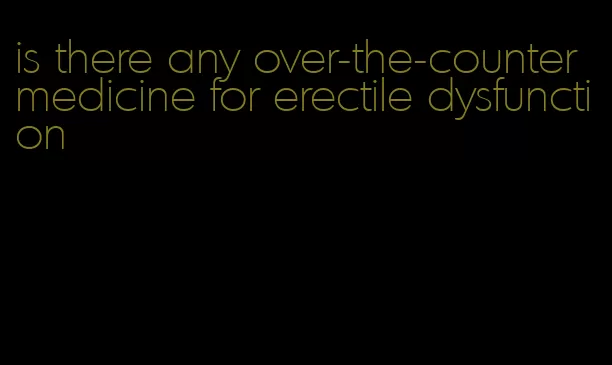 is there any over-the-counter medicine for erectile dysfunction