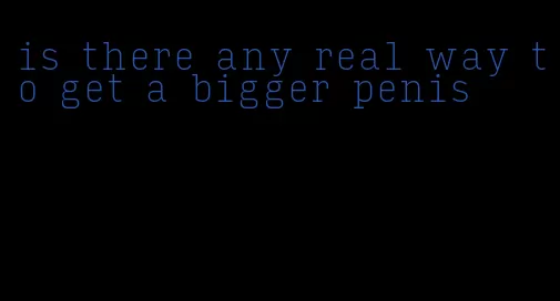 is there any real way to get a bigger penis