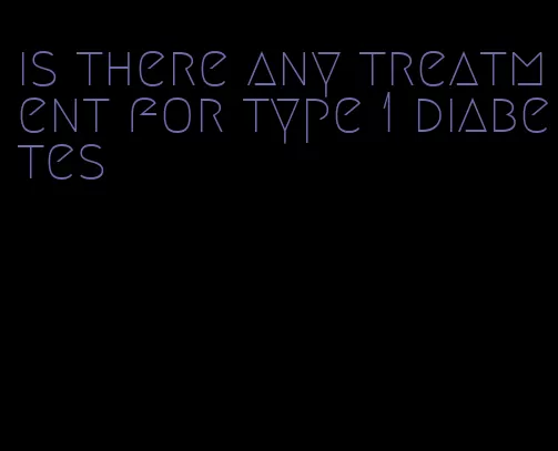 is there any treatment for type 1 diabetes