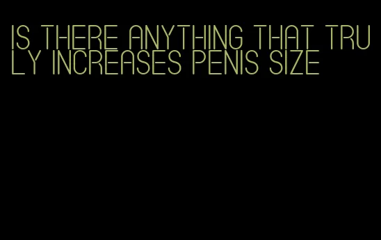 is there anything that truly increases penis size