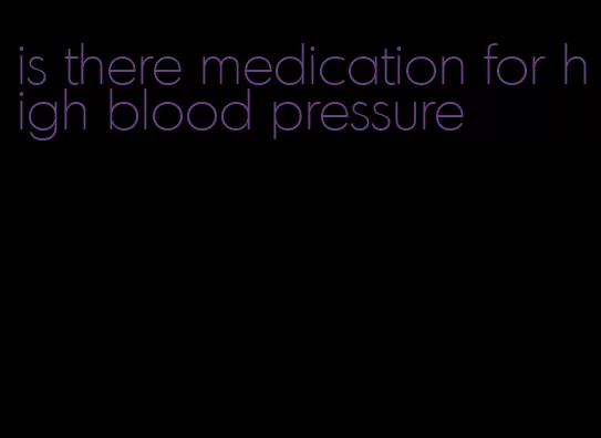 is there medication for high blood pressure