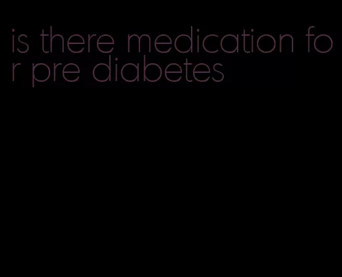 is there medication for pre diabetes
