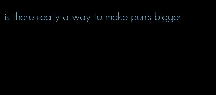 is there really a way to make penis bigger