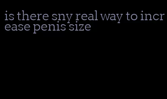 is there sny real way to increase penis size