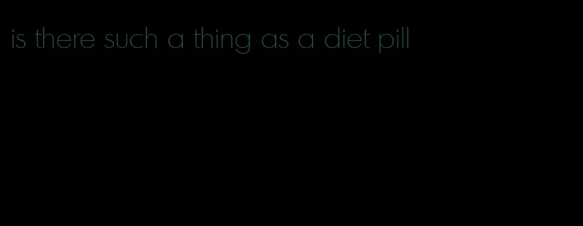 is there such a thing as a diet pill