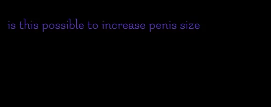 is this possible to increase penis size