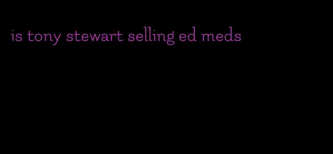 is tony stewart selling ed meds