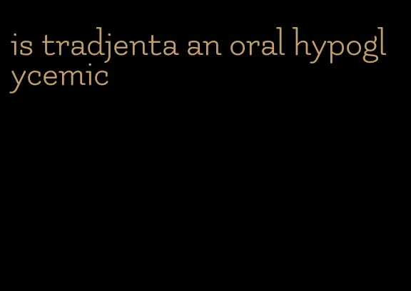 is tradjenta an oral hypoglycemic