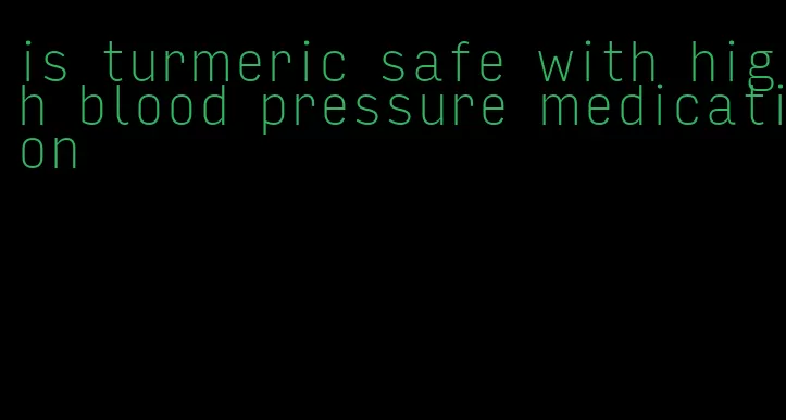 is turmeric safe with high blood pressure medication