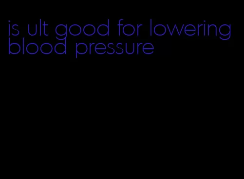 is ult good for lowering blood pressure