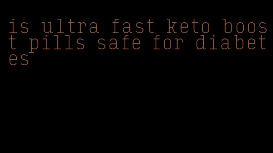 is ultra fast keto boost pills safe for diabetes