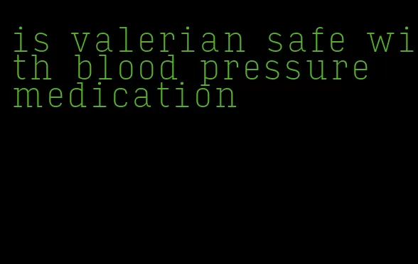 is valerian safe with blood pressure medication