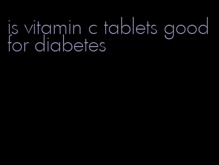 is vitamin c tablets good for diabetes