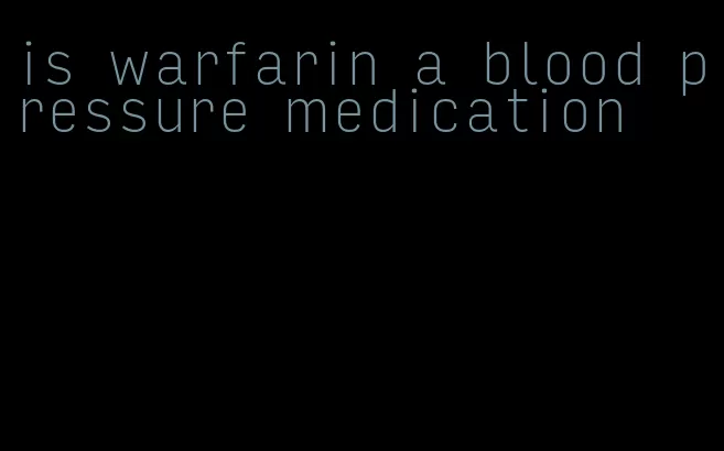 is warfarin a blood pressure medication