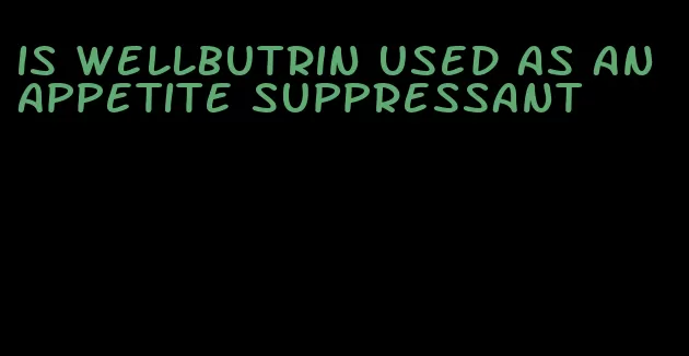 is wellbutrin used as an appetite suppressant