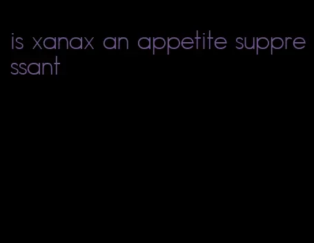 is xanax an appetite suppressant