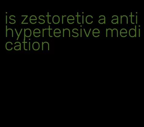 is zestoretic a antihypertensive medication