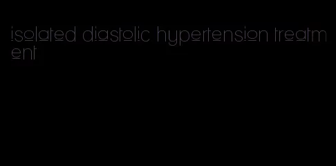 isolated diastolic hypertension treatment