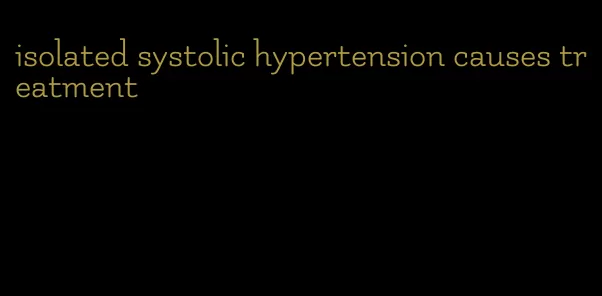 isolated systolic hypertension causes treatment