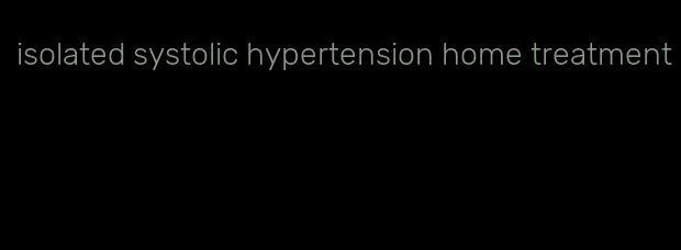 isolated systolic hypertension home treatment