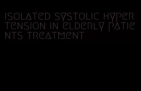 isolated systolic hypertension in elderly patients treatment