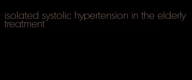 isolated systolic hypertension in the elderly treatment