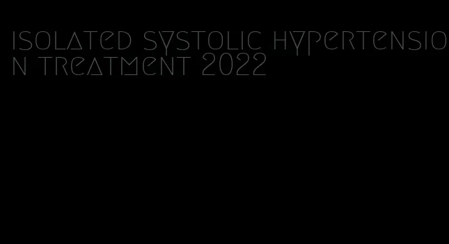 isolated systolic hypertension treatment 2022