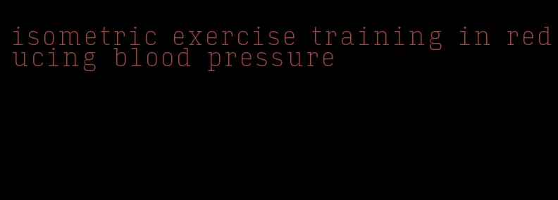 isometric exercise training in reducing blood pressure