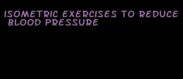 isometric exercises to reduce blood pressure