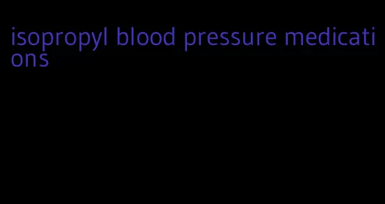 isopropyl blood pressure medications