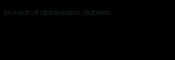 iss medical abbreviation diabetes