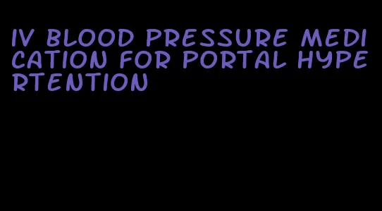 iv blood pressure medication for portal hypertention