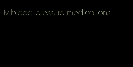 iv blood pressure medications