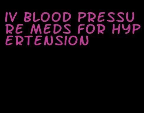 iv blood pressure meds for hypertension