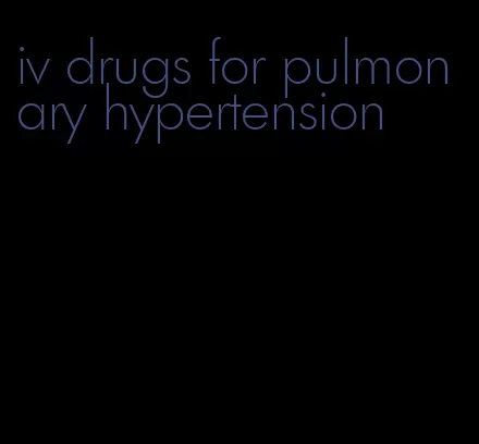 iv drugs for pulmonary hypertension