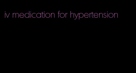 iv medication for hypertension