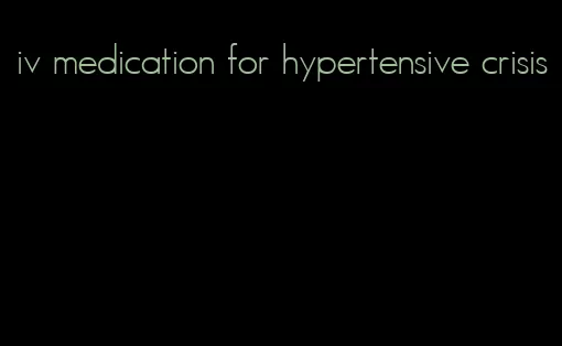 iv medication for hypertensive crisis