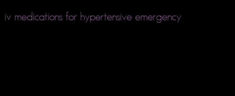 iv medications for hypertensive emergency
