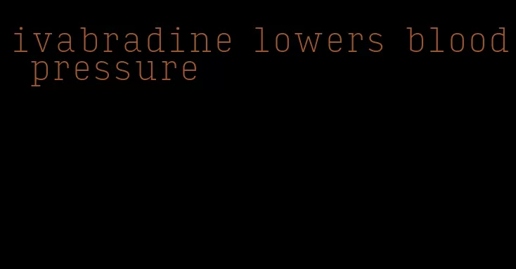 ivabradine lowers blood pressure