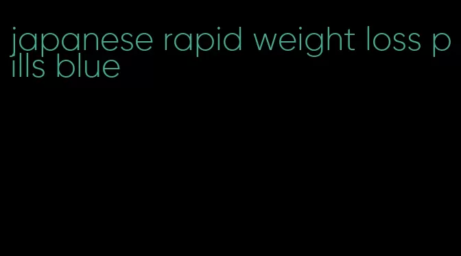 japanese rapid weight loss pills blue