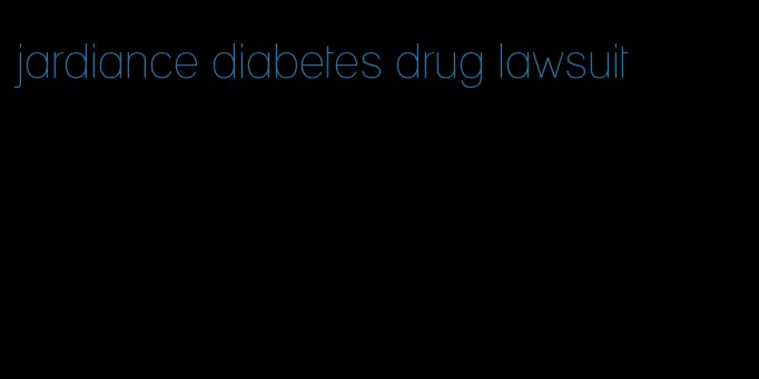 jardiance diabetes drug lawsuit