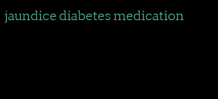 jaundice diabetes medication