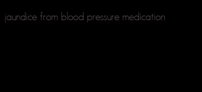 jaundice from blood pressure medication