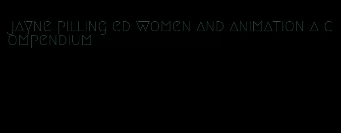 jayne pilling ed women and animation a compendium