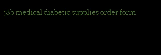 j&b medical diabetic supplies order form