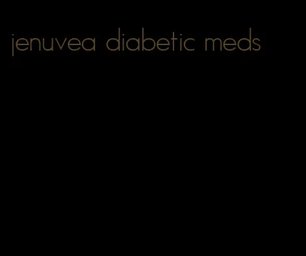 jenuvea diabetic meds